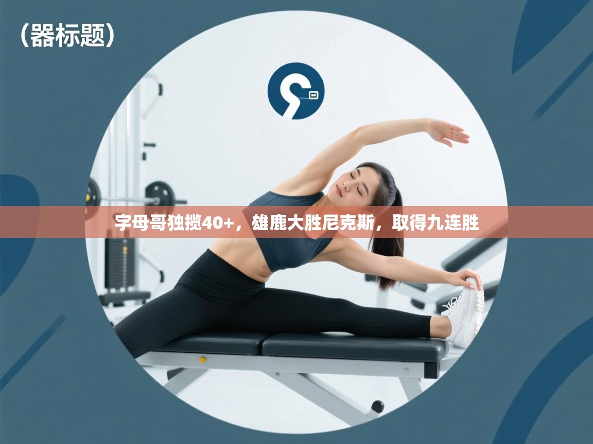 字母哥独揽40+，雄鹿大胜尼克斯，取得九连胜  第2张